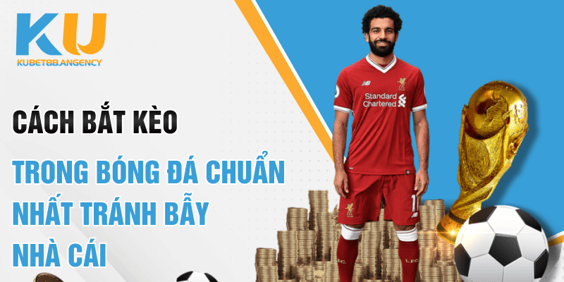 Cách bắt kèo trong bóng đá chuẩn nhất tránh bẫy nhà cái