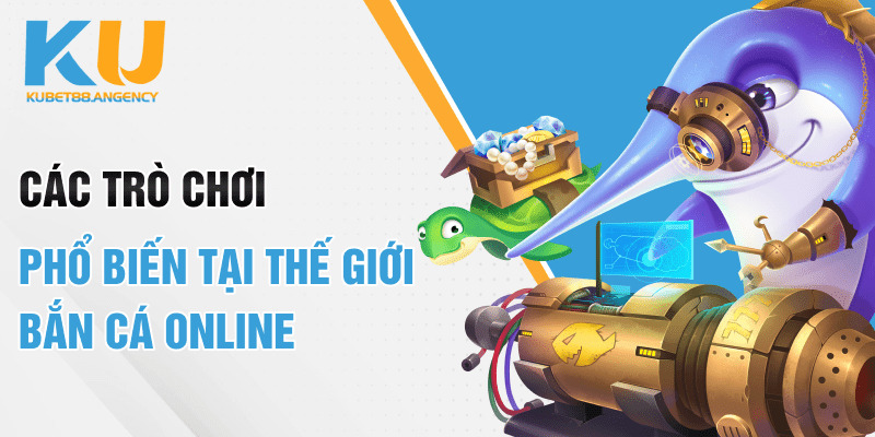 Các trò chơi phổ biến tại thế giới bắn cá online