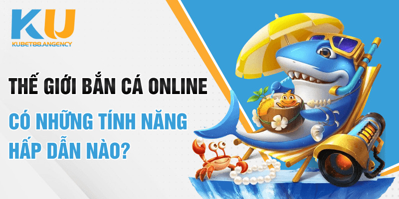 Thế giới bắn cá online có những tính năng hấp dẫn nào?