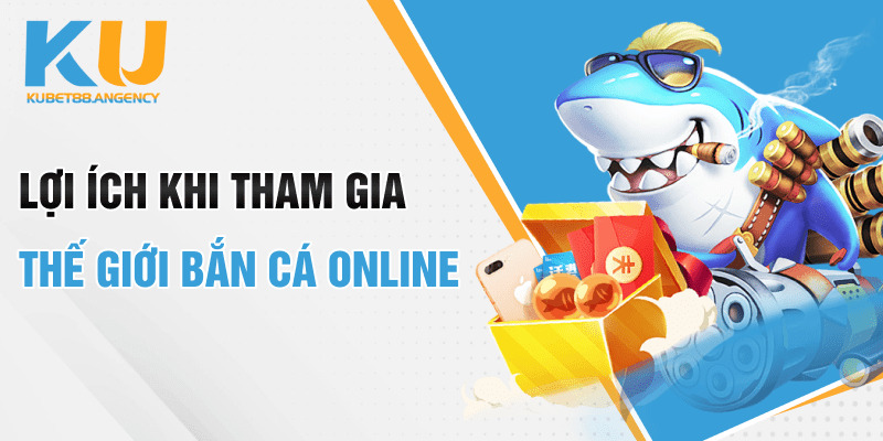 Lợi ích khi tham gia thế giới bắn cá online