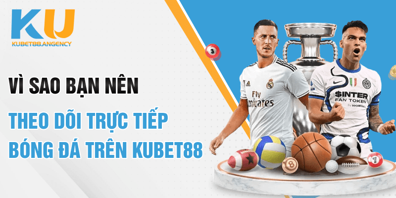 Vì sao bạn nên theo dõi trực tiếp bóng đá trên KUBET 19